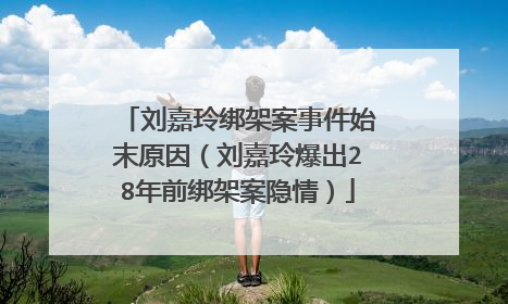 刘嘉玲绑架案事件始末原因(刘嘉玲爆出28年前绑架案隐情)