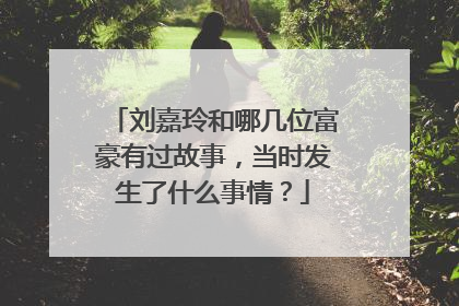 刘嘉玲和哪几位富豪有过故事,当时发生了什么事情?