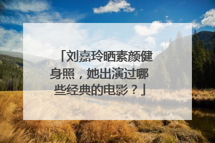 刘嘉玲晒素颜健身照,她出演过哪些经典的电影?