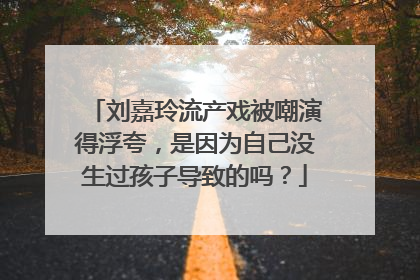 刘嘉玲流产戏被嘲演得浮夸,是因为自己没生过孩子导致的吗?