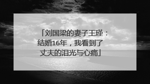 刘国梁的妻子王瑾：结婚16年，我看到了丈夫的泪光与心痛