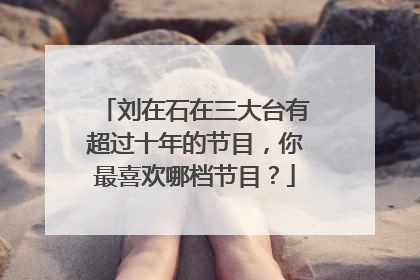 刘在石在三大台有超过十年的节目,你最喜欢哪档节目?