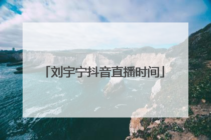 刘宇宁抖音直播时间