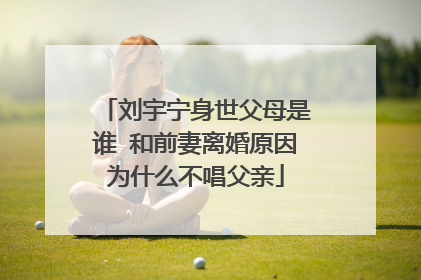 刘宇宁身世父母是谁 和前妻离婚原因为什么不唱父亲