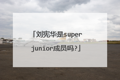 刘宪华是super junior成员吗?