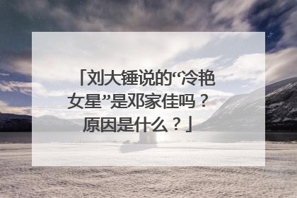 刘大锤说的“冷艳女星”是邓家佳吗？原因是什么？