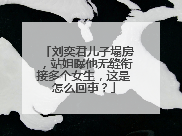 刘奕君儿子塌房,站姐曝他无缝衔接多个女生,这是怎么回事?