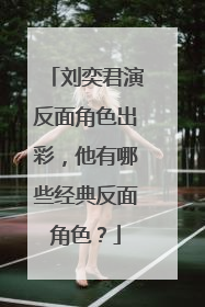 刘奕君演反面角色出彩,他有哪些经典反面角色?