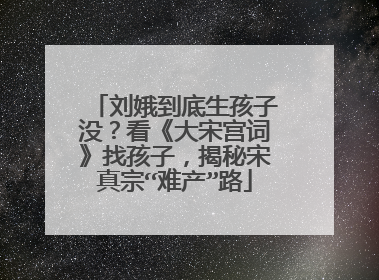 刘娥到底生孩子没?看《大宋宫词》找孩子,揭秘宋真宗“难产”路