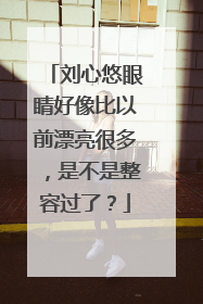 刘心悠眼睛好像比以前漂亮很多，是不是整容过了？