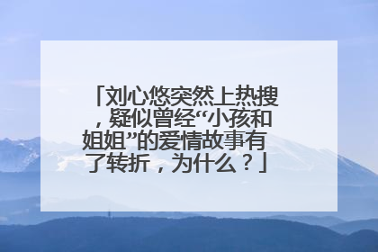 刘心悠突然上热搜,疑似曾经“小孩和姐姐”的爱情故事有了转折,为什么?