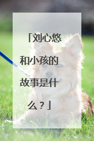 刘心悠和小孩的故事是什么?