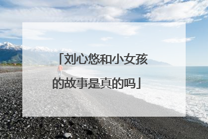 刘心悠和小女孩的故事是真的吗