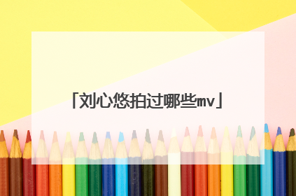 刘心悠拍过哪些mv