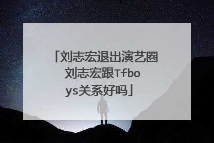 刘志宏退出演艺圈 刘志宏跟Tfboys关系好吗