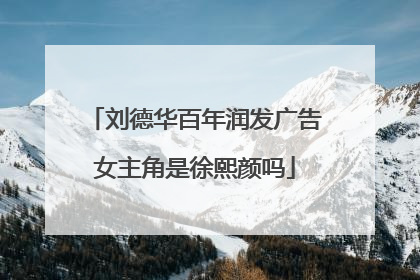 刘德华百年润发广告女主角是徐熙颜吗