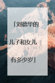 刘德华的儿子和女儿有多少岁