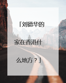 刘德华的家在香港什么地方？