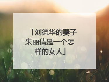 刘德华的妻子朱丽倩是一个怎样的女人