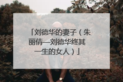 刘德华的妻子(朱丽倩——刘德华终其一生的女人)