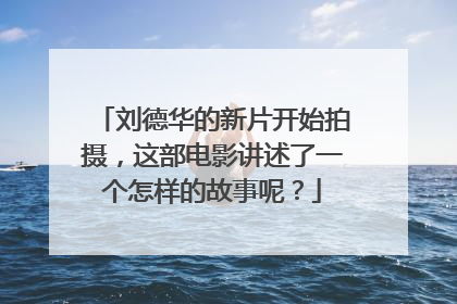 刘德华的新片开始拍摄，这部电影讲述了一个怎样的故事呢？