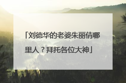 刘德华的老婆朱丽倩哪里人？拜托各位大神