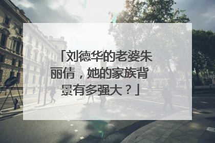 刘德华的老婆朱丽倩，她的家族背景有多强大？