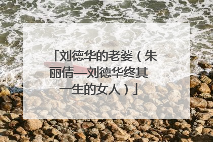 刘德华的老婆(朱丽倩——刘德华终其一生的女人)