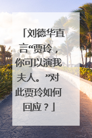 刘德华直言“贾玲,你可以演我夫人。”对此贾玲如何回应?