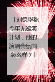 刘德华称今年无巡演计划，他的演唱会氛围怎么样？