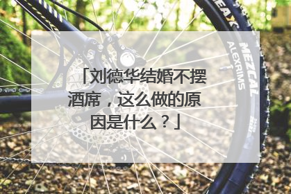 刘德华结婚不摆酒席，这么做的原因是什么？