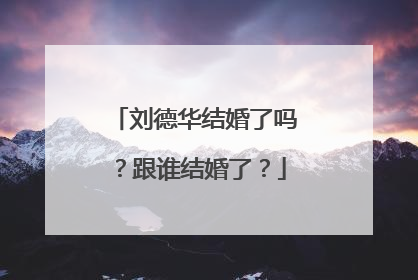 刘德华结婚了吗?跟谁结婚了?