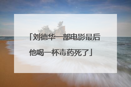 刘德华一部电影最后他喝一杯毒药死了