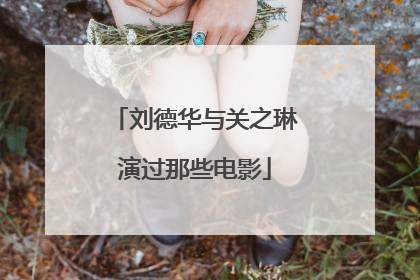 刘德华与关之琳演过那些电影