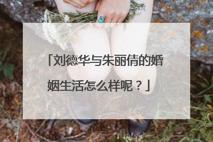 刘德华与朱丽倩的婚姻生活怎么样呢？