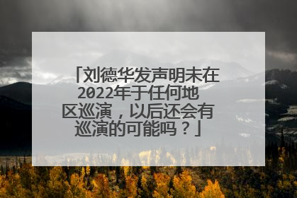 刘德华发声明未在2022年于任何地区巡演，以后还会有巡演的可能吗？