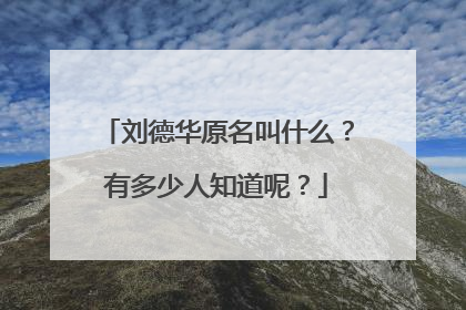 刘德华原名叫什么？有多少人知道呢？