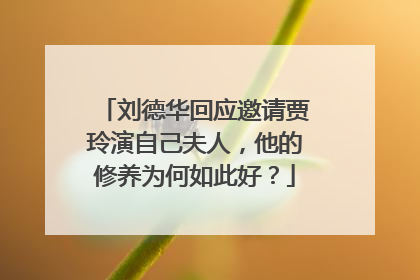 刘德华回应邀请贾玲演自己夫人,他的修养为何如此好?