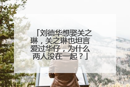 刘德华想娶关之琳,关之琳也坦言爱过华仔,为什么两人没在一起?