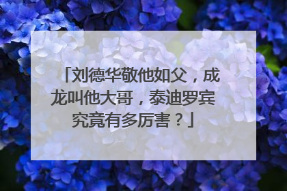 刘德华敬他如父，成龙叫他大哥，泰迪罗宾究竟有多厉害？