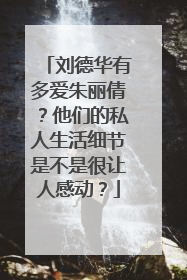 刘德华有多爱朱丽倩？他们的私人生活细节是不是很让人感动？