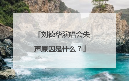 刘德华演唱会失声原因是什么?