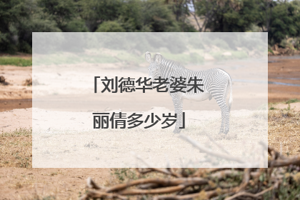 刘德华老婆朱丽倩多少岁