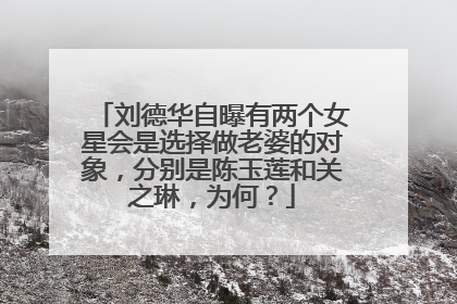 刘德华自曝有两个女星会是选择做老婆的对象,分别是陈玉莲和关之琳,为何?