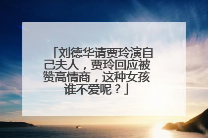刘德华请贾玲演自己夫人,贾玲回应被赞高情商,这种女孩谁不爱呢?