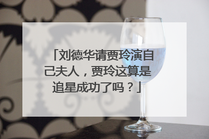 刘德华请贾玲演自己夫人,贾玲这算是追星成功了吗?