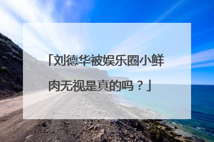 刘德华被娱乐圈小鲜肉无视是真的吗?