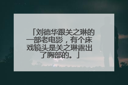 刘德华跟关之琳的一部老电影，有个床戏镜头是关之琳露出了胸部的。