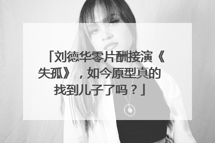 刘德华零片酬接演《失孤》,如今原型真的找到儿子了吗?