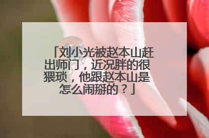 刘小光被赵本山赶出师门，近况胖的很猥琐，他跟赵本山是怎么闹掰的？